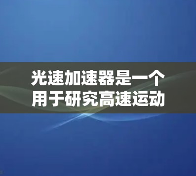 光速加速器是一个用于研究高速运动物体接近光速时物理现象的实验设备。如果你在寻找光速加速器相关的外部工具，以下是一些可能有用的工具和资源