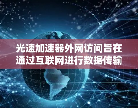 光速加速器外网访问旨在通过互联网进行数据传输和资源访问,通常用于获取实验数据、连接到服务器或分享结果。以下是详细的解决方案和步骤 光速加速器外网访问旨在通过互联网进行数据传输和资源访问,通常用于获取实验数据、连接到服务器或分享结果。以下是详细的解决方案和步骤