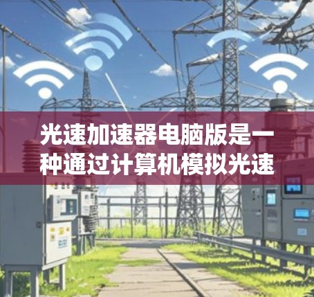 光速加速器电脑版是一种通过计算机模拟光速加速器物理原理的应用系统，旨在研究相对论中的时间膨胀效应。以下是对其功能和应用的详细分析