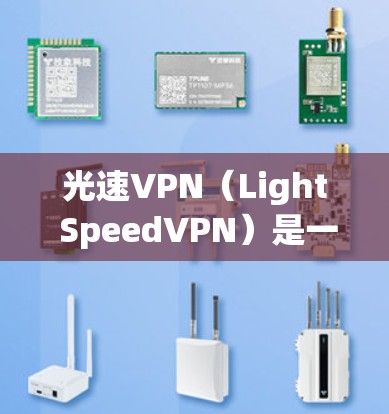 光速VPN（Light SpeedVPN）是一款基于区块链技术的高速度VPN软件，旨在提供更快的网络连接体验。以下是关于光速VPN的详细介绍
