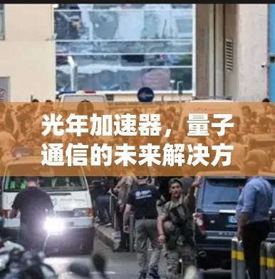 光年加速器，量子通信的未来解决方案