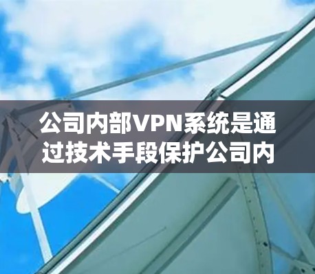 公司内部VPN系统是通过技术手段保护公司内部数据的安全和隐私,防止未经授权的访问和数据泄露。以下是对公司内部VPN系统功能和应用的详细分析 公司内部VPN系统是通过技术手段保护公司内部数据的安全和隐私,防止未经授权的访问和数据泄露。以下是对公司内部VPN系统功能和应用的详细分析