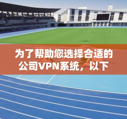为了帮助您选择合适的公司VPN系统,以下是根据企业网络安全需求的详细推荐和方案 为了帮助您选择合适的公司VPN系统,以下是根据企业网络安全需求的详细推荐和方案