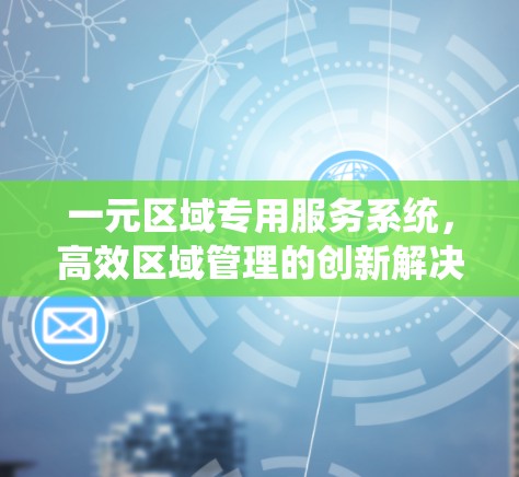 一元区域专用服务系统，高效区域管理的创新解决方案