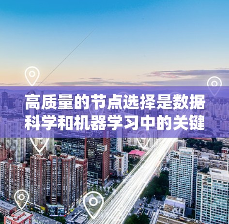 高质量的节点选择是数据科学和机器学习中的关键步骤,能够显著提升模型的性能和效果。以下是一个系统化的节点选择方法,涵盖数据采集、预处理、模型训练和可视化等多个层面 高质量的节点选择是数据科学和机器学习中的关键步骤,能够显著提升模型的性能和效果。以下是一个系统化的节点选择方法,涵盖数据采集、预处理、模型训练和可视化等多个层面