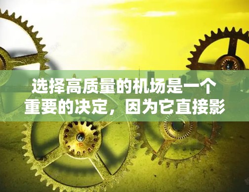 选择高质量的机场是一个重要的决定，因为它直接影响你的日常生活、商务活动以及旅行体验。以下是一些建议，帮助你找到一个值得信赖的机场
