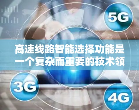 高速线路智能选择功能是一个复杂而重要的技术领域,涉及到多个方面,旨在优化高速线路运行。以下是对该功能的详细分析 高速线路智能选择功能是一个复杂而重要的技术领域,涉及到多个方面,旨在优化高速线路运行。以下是对该功能的详细分析