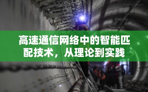 高速通信网络中的智能匹配技术,从理论到实践 高速通信网络中的智能匹配技术,从理论到实践