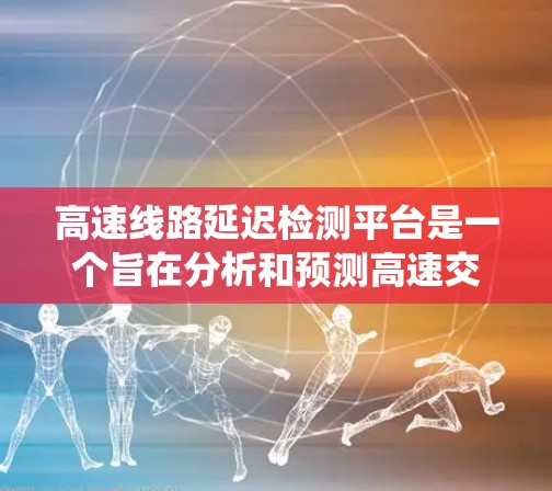 高速线路延迟检测平台是一个旨在分析和预测高速交通中因信号灯延迟、车流量异常或其他因素导致的车流延迟情况，从而采取措施防止和控制交通拥堵和影响的系统。以下是该平台的详细分析