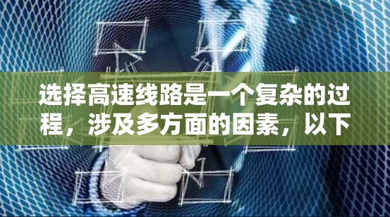 选择高速线路是一个复杂的过程,涉及多方面的因素,以下是综合考虑的关键步骤 选择高速线路是一个复杂的过程,涉及多方面的因素,以下是综合考虑的关键步骤