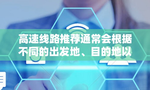 高速线路推荐通常会根据不同的出发地、目的地以及使用场景来选择适合的路线。以下是一些常见的高速线路推荐，供您参考