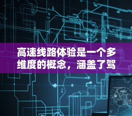 高速线路体验是一个多维度的概念,涵盖了驾驶体验、设施完善程度、安全性和舒适性、换乘时间和停车问题、经济性、区域差异以及技术进步等多个方面。以下是对高速线路体验的详细分析 高速线路体验是一个多维度的概念,涵盖了驾驶体验、设施完善程度、安全性和舒适性、换乘时间和停车问题、经济性、区域差异以及技术进步等多个方面。以下是对高速线路体验的详细分析