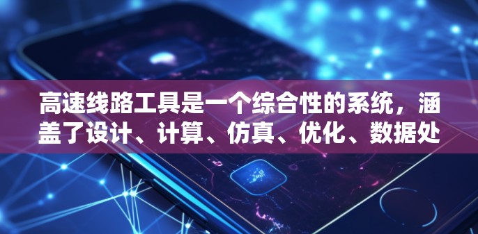 高速线路工具是一个综合性的系统,涵盖了设计、计算、仿真、优化、数据处理和应用开发等多个领域。以下是对该领域的详细总结 高速线路工具是一个综合性的系统,涵盖了设计、计算、仿真、优化、数据处理和应用开发等多个领域。以下是对该领域的详细总结