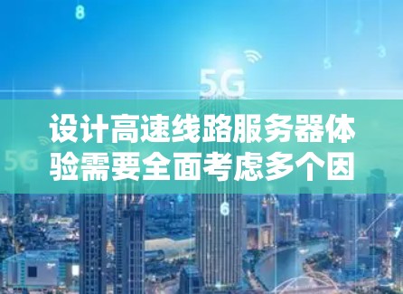 设计高速线路服务器体验需要全面考虑多个因素,以确保服务器运行时的响应时间和延迟符合预期,并高效利用高速网络资源。以下是详细的解决方案 设计高速线路服务器体验需要全面考虑多个因素,以确保服务器运行时的响应时间和延迟符合预期,并高效利用高速网络资源。以下是详细的解决方案