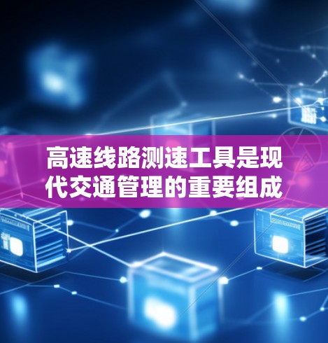 高速线路测速工具是现代交通管理的重要组成部分,用于实时监测和记录高速列车的行驶状态,确保安全性和高效运行。以下是对高速线路测速工具的详细介绍 高速线路测速工具是现代交通管理的重要组成部分,用于实时监测和记录高速列车的行驶状态,确保安全性和高效运行。以下是对高速线路测速工具的详细介绍