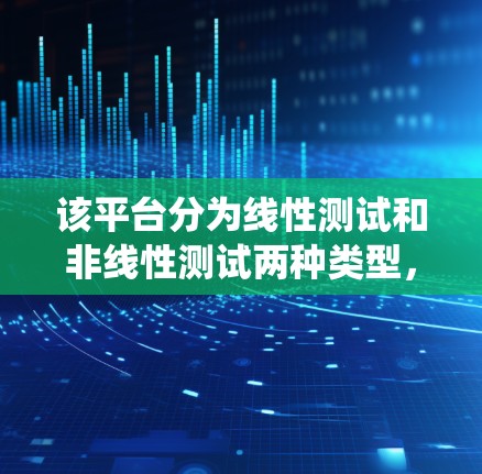 该平台分为线性测试和非线性测试两种类型,适用于不同年级和级别的测试需求。对于学生实验,设备简单,适合快速掌握基本操作;而对于技术人员,设备复杂,适合深入分析系统性能 该平台分为线性测试和非线性测试两种类型,适用于不同年级和级别的测试需求。对于学生实验,设备简单,适合快速掌握基本操作;而对于技术人员,设备复杂,适合深入分析系统性能