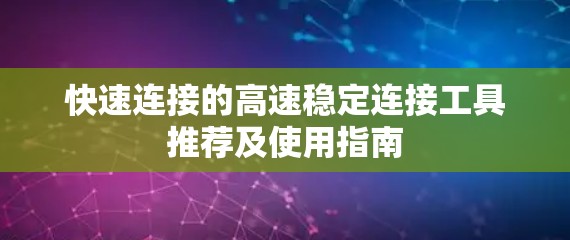 快速连接的高速稳定连接工具推荐及使用指南 快速连接的高速稳定连接工具推荐及使用指南