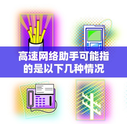 高速网络助手可能指的是以下几种情况