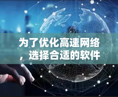为了优化高速网络，选择合适的软件取决于设备类型、使用习惯、技术水平和时间和预算。以下是根据这些因素综合推荐的软件推荐