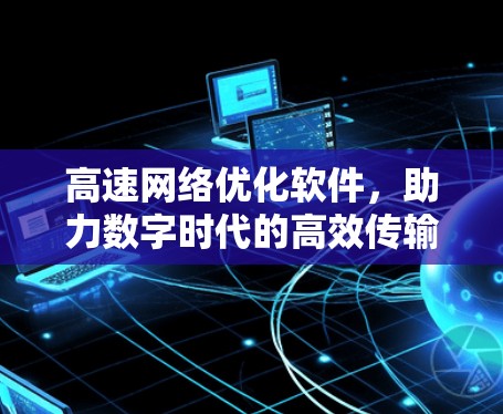 高速网络优化软件,助力数字时代的高效传输 高速网络优化软件,助力数字时代的高效传输