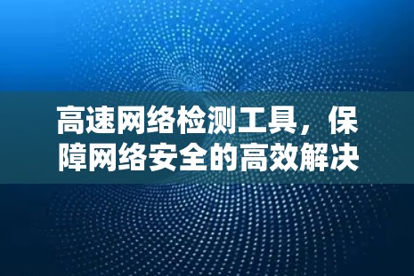 高速网络检测工具，保障网络安全的高效解决方案