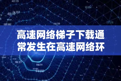 高速网络梯子下载通常发生在高速网络环境中，由于网络连接不稳定或服务器返回延迟，导致下载过程卡顿。为了解决这个问题，可以采取以下步骤