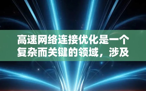 高速网络连接优化是一个复杂而关键的领域,涉及多个方面的优化。以下是对高速网络连接优化方法的详细总结 高速网络连接优化是一个复杂而关键的领域,涉及多个方面的优化。以下是对高速网络连接优化方法的详细总结
