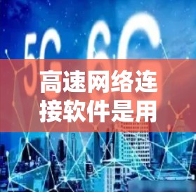 高速网络连接软件是用于提升网络连接速度和稳定性的重要工具,广泛应用于移动设备和非移动设备上。以下是对这些软件的详细总结 高速网络连接软件是用于提升网络连接速度和稳定性的重要工具,广泛应用于移动设备和非移动设备上。以下是对这些软件的详细总结