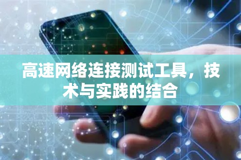 高速网络连接测试工具,技术与实践的结合 高速网络连接测试工具,技术与实践的结合