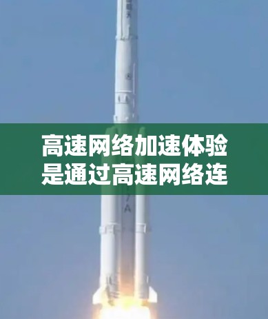 高速网络加速体验是通过高速网络连接电脑以提升计算效率和处理性能的重要技术。以下是对高速网络加速体验的总结和分析 高速网络加速体验是通过高速网络连接电脑以提升计算效率和处理性能的重要技术。以下是对高速网络加速体验的总结和分析