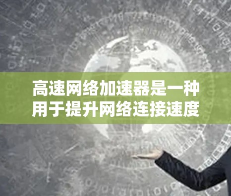 高速网络加速器是一种用于提升网络连接速度的工具，通常包括路由器、交换机等设备，或者通过软件加速器来实现。以下是关于高速网络加速器的详细介绍