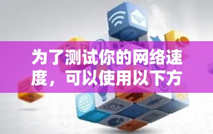 为了测试你的网络速度，可以使用以下方法