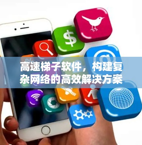 高速梯子软件,构建复杂网络的高效解决方案 高速梯子软件,构建复杂网络的高效解决方案