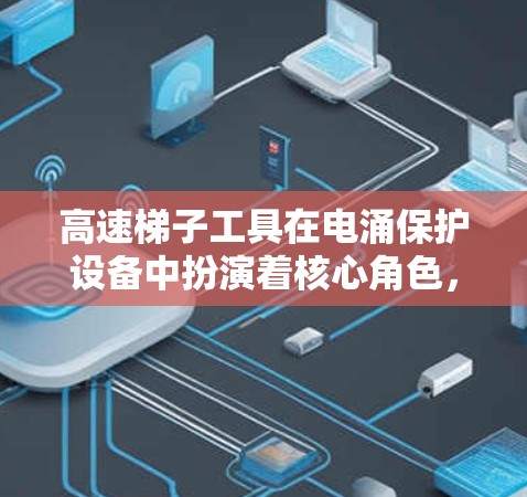 高速梯子工具在电涌保护设备中扮演着核心角色,其在高速梯子工具工具线路体验中的应用、结构、功能、优缺点、挑战以及优化方向可以从以下几个方面进行深入探讨 高速梯子工具在电涌保护设备中扮演着核心角色,其在高速梯子工具工具线路体验中的应用、结构、功能、优缺点、挑战以及优化方向可以从以下几个方面进行深入探讨