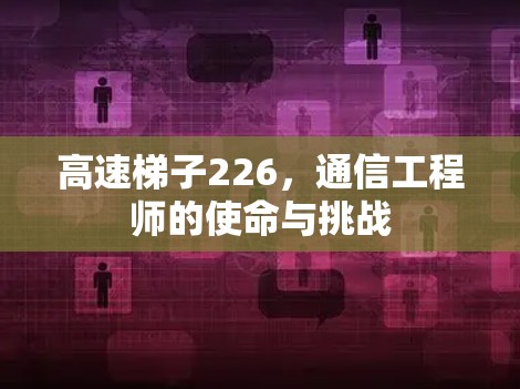 高速梯子226，通信工程师的使命与挑战