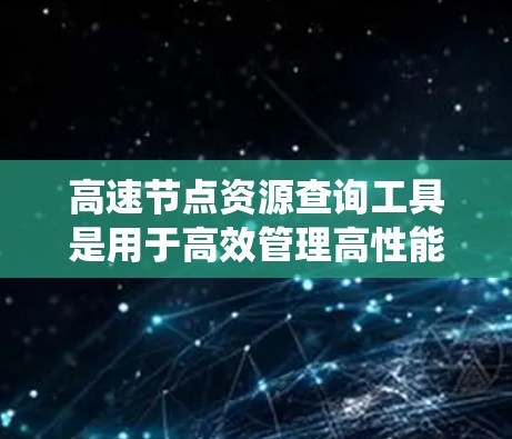 高速节点资源查询工具是用于高效管理高性能节点的资源管理工具，涵盖分布式系统、并行计算、网络通信和资源调度等多个方面。以下是对该工具的详细分析和总结
