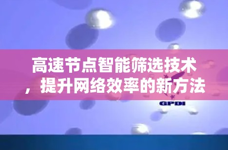 高速节点智能筛选技术，提升网络效率的新方法