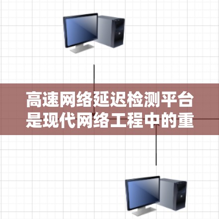 高速网络延迟检测平台是现代网络工程中的重要技术，用于实时监控和检测网络中的延迟问题，以优化网络性能。以下是对该领域的详细分析和总结