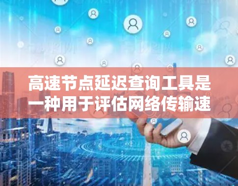 高速节点延迟查询工具是一种用于评估网络传输速度和延迟的工具，帮助用户了解网络中的延迟情况，优化网络性能。以下是对该工具的详细分析
