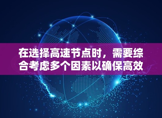 在选择高速节点时，需要综合考虑多个因素以确保高效和经济。以下是对这些因素的详细分析和解决方案