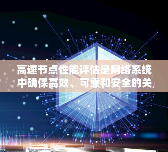 高速节点性能评估是网络系统中确保高效、可靠和安全的关键环节。以下是对高速节点性能评估的详细总结 高速节点性能评估是网络系统中确保高效、可靠和安全的关键环节。以下是对高速节点性能评估的详细总结
