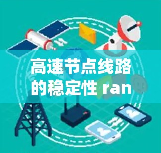 高速节点线路的稳定性 rankings 根据气象条件、车辆流量、交通状况和地形复杂性等多个因素，高速节点的稳定性可以分为以下几个等级