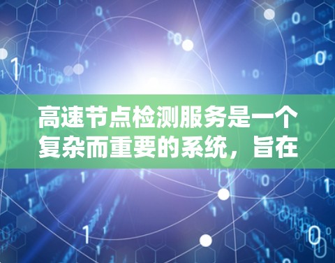 高速节点检测服务是一个复杂而重要的系统，旨在优化高速公路交通管理、预防事故并提升车辆使用体验。以下是对该服务的详细分析和总结