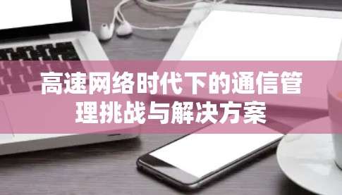 高速网络时代下的通信管理挑战与解决方案