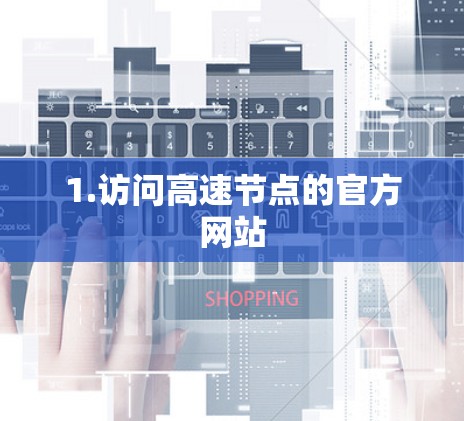 1.访问高速节点的官方网站 1.访问高速节点的官方网站