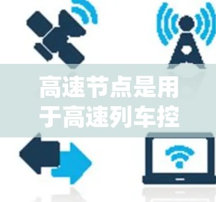 高速节点是用于高速列车控制的核心系统，涉及多个关键功能和步骤。以下是系统性的总结和步骤