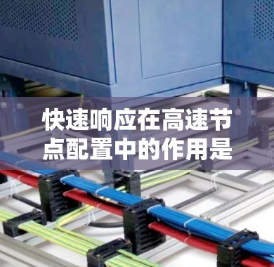 快速响应在高速节点配置中的作用是确保在突发情况下能够迅速有效地应对,保障交通的正常运行和安全。以下是对快速响应方法的详细总结 快速响应在高速节点配置中的作用是确保在突发情况下能够迅速有效地应对,保障交通的正常运行和安全。以下是对快速响应方法的详细总结