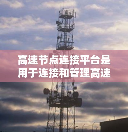 高速节点连接平台是用于连接和管理高速网络设备的软件或硬件系统,其主要功能包括设备连接、数据传输、负载均衡管理和网络管理。以下是关于该平台的详细信息 高速节点连接平台是用于连接和管理高速网络设备的软件或硬件系统,其主要功能包括设备连接、数据传输、负载均衡管理和网络管理。以下是关于该平台的详细信息