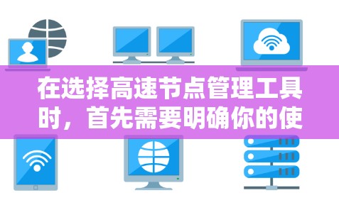 在选择高速节点管理工具时，首先需要明确你的使用场景和需求。以下是一个有序的推荐列表，帮助你根据不同的情况选择合适的工具