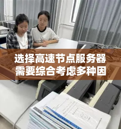 选择高速节点服务器需要综合考虑多种因素，以下是一个清晰且详细的指南